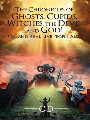 cover image of The Chronicles of Ghosts, Cupids, Witches, the Devil and God! Oh, and Real Live People Also!
